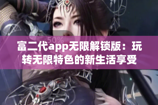 富二代app无限解锁版：玩转无限特色的新生活享受