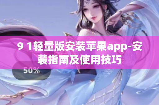 9 1轻量版安装苹果app-安装指南及使用技巧