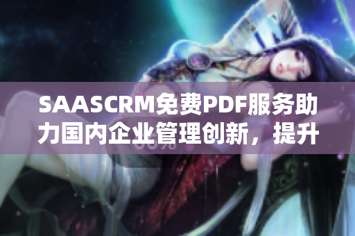 SAASCRM免费PDF服务助力国内企业管理创新，提升工作效率