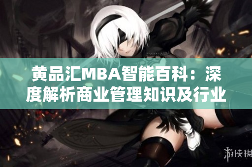 黄品汇MBA智能百科：深度解析商业管理知识及行业趋势