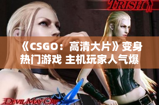 《CSGO：高清大片》变身热门游戏 主机玩家人气爆棚