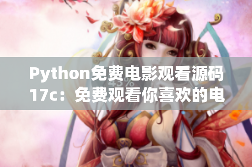 Python免费电影观看源码17c：免费观看你喜欢的电影