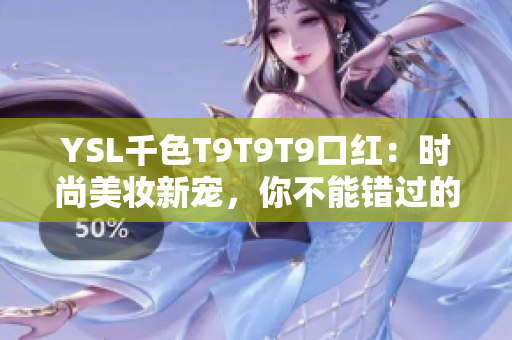 YSL千色T9T9T9口红：时尚美妆新宠，你不能错过的完美选择