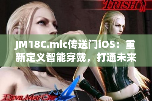 JM18C.mic传送门iOS：重新定义智能穿戴，打通未来智能设备领域