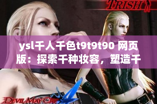 ysl千人千色t9t9t90 网页版：探索千种妆容，塑造千变风采