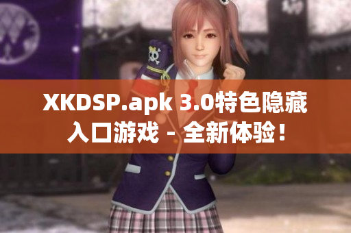 XKDSP.apk 3.0特色隐藏入口游戏 - 全新体验！