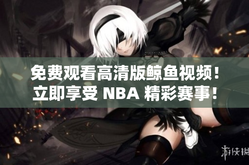 免费观看高清版鲸鱼视频！立即享受 NBA 精彩赛事！