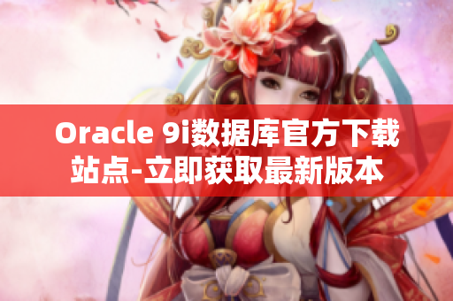 Oracle 9i数据库官方下载站点-立即获取最新版本