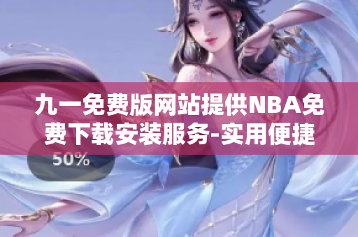 九一免费版网站提供NBA免费下载安装服务-实用便捷的篮球赛事观看方式