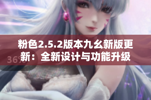 粉色2.5.2版本九幺新版更新：全新设计与功能升级