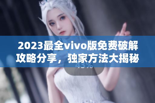 2023最全vivo版免费破解攻略分享，独家方法大揭秘