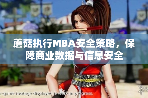 蘑菇执行MBA安全策略，保障商业数据与信息安全