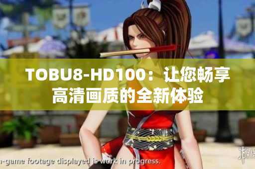 TOBU8-HD100：让您畅享高清画质的全新体验