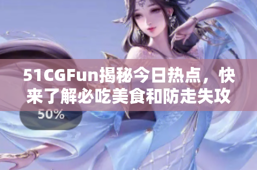 51CGFun揭秘今日热点，快来了解必吃美食和防走失攻略