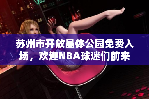 苏州市开放晶体公园免费入场，欢迎NBA球迷们前来观赏