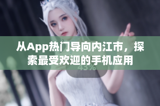 从App热门导向内江市，探索最受欢迎的手机应用