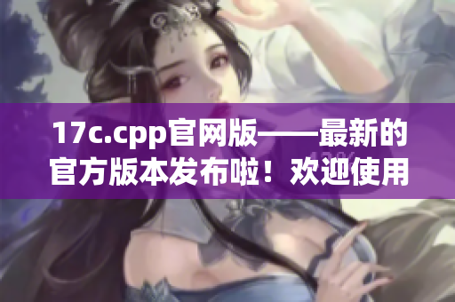 17c.cpp官网版——最新的官方版本发布啦！欢迎使用与分享