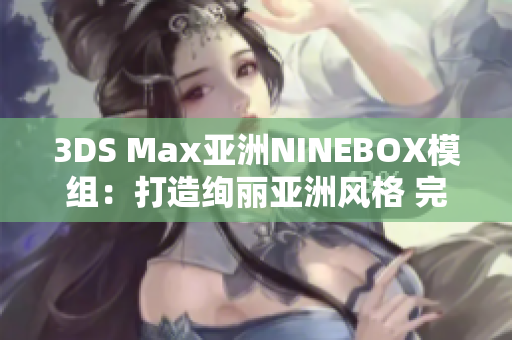 3DS Max亚洲NINEBOX模组：打造绚丽亚洲风格 完美展现3D魅力