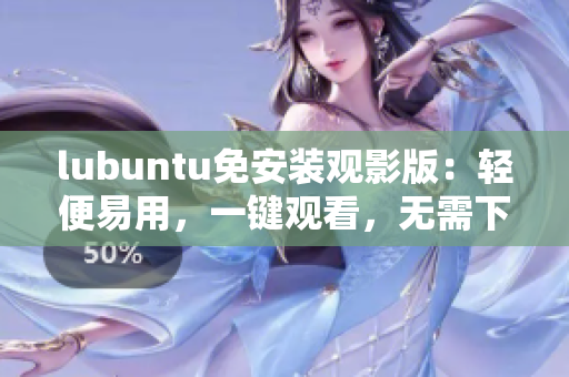 lubuntu免安装观影版：轻便易用，一键观看，无需下载安装