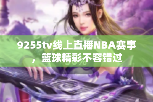 9255tv线上直播NBA赛事，篮球精彩不容错过