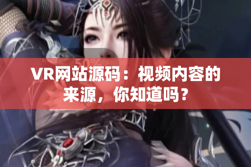 VR网站源码：视频内容的来源，你知道吗？