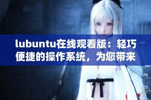 lubuntu在线观看版：轻巧便捷的操作系统，为您带来更快的观看体验