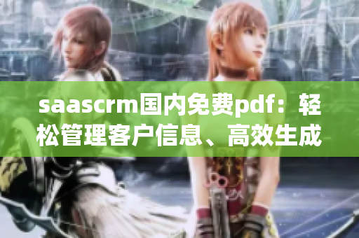 saascrm国内免费pdf：轻松管理客户信息、高效生成pdf文件