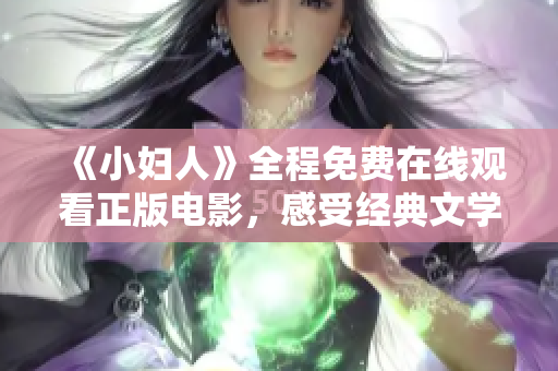 《小妇人》全程免费在线观看正版电影，感受经典文学情怀