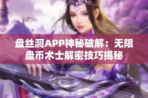 盘丝洞APP神秘破解：无限盘币术士解密技巧揭秘