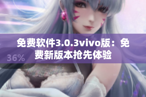 免费软件3.0.3vivo版：免费新版本抢先体验