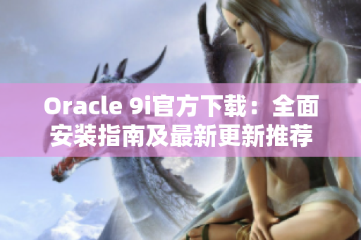 Oracle 9i官方下载：全面安装指南及最新更新推荐