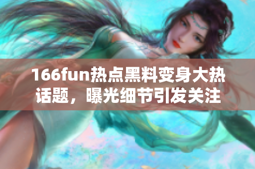 166fun热点黑料变身大热话题，曝光细节引发关注