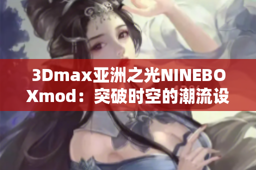 3Dmax亚洲之光NINEBOXmod：突破时空的潮流设计