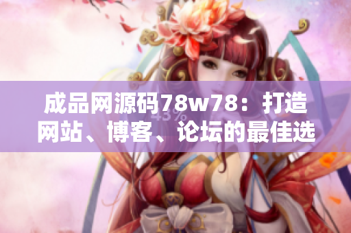 成品网源码78w78：打造网站、博客、论坛的最佳选择！