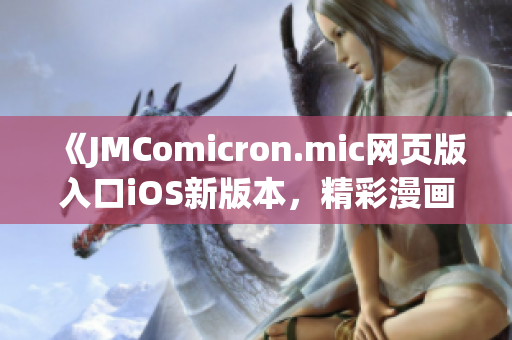 《JMComicron.mic网页版入口iOS新版本，精彩漫画等你品味》