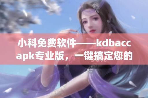 小科免费软件——kdbaccapk专业版，一键搞定您的账务管理