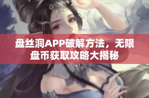 盘丝洞APP破解方法，无限盘币获取攻略大揭秘