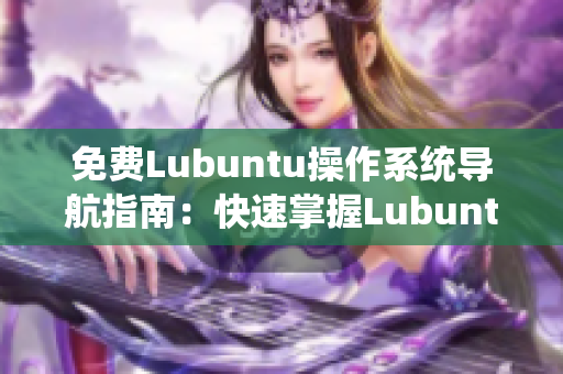 免费Lubuntu操作系统导航指南：快速掌握Lubuntu的使用技巧及操作要点