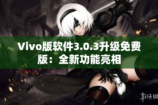 Vivo版软件3.0.3升级免费版：全新功能亮相