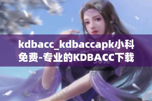 kdbacc_kdbaccapk小科免费-专业的KDBACC下载平台