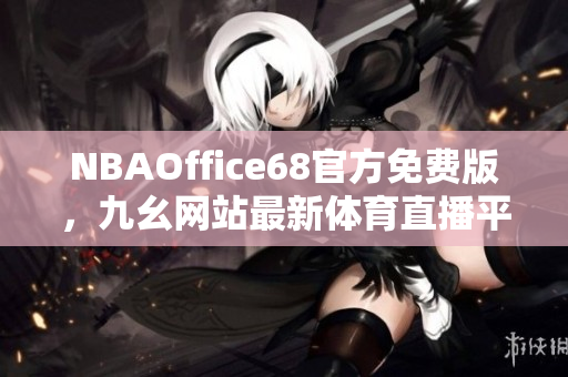 NBAOffice68官方免费版，九幺网站最新体育直播平台大揭秘！