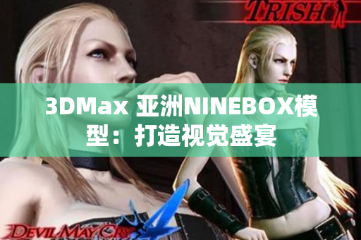 3DMax 亚洲NINEBOX模型：打造视觉盛宴