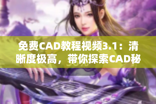 免费CAD教程视频3.1：清晰度极高，带你探索CAD秘密