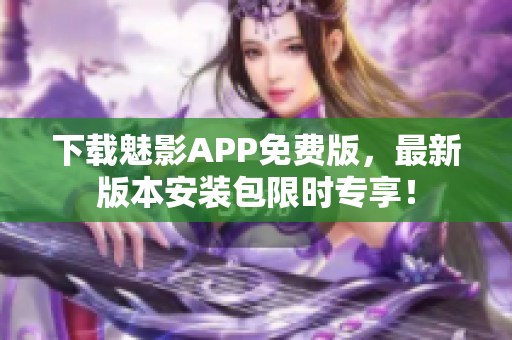 下载魅影APP免费版，最新版本安装包限时专享！