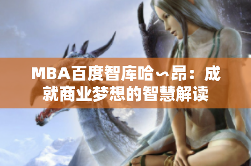 MBA百度智库哈∽昂：成就商业梦想的智慧解读