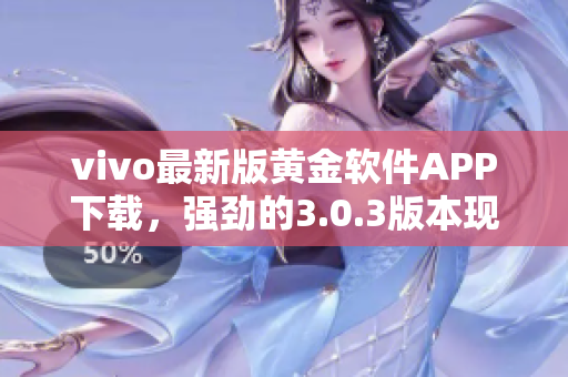 vivo最新版黄金软件APP下载，强劲的3.0.3版本现已推出，快来体验吧!