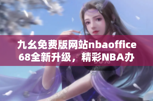 九幺免费版网站nbaoffice68全新升级，精彩NBA办公室体验一触即发