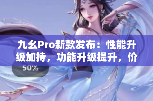 九幺Pro新款发布：性能升级加持，功能升级提升，价格优惠令人惊喜