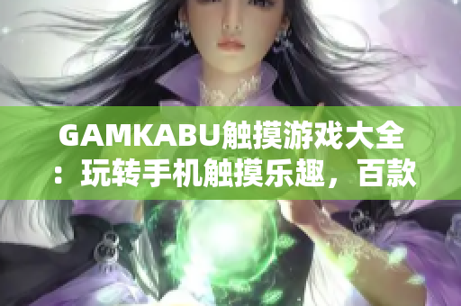 GAMKABU触摸游戏大全：玩转手机触摸乐趣，百款游戏应有尽有