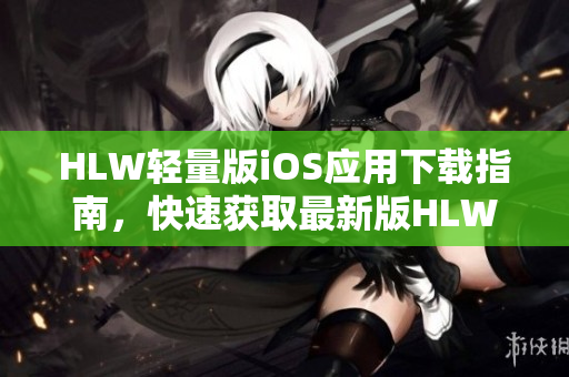 HLW轻量版iOS应用下载指南，快速获取最新版HLW轻量版iOS应用程序